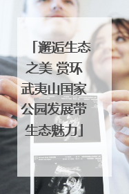 邂逅生态之美 赏环武夷山国家公园发展带生态魅力